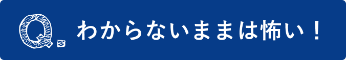 わからないままは怖い！
