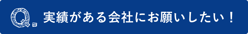 実績がある会社にお願いしたい！